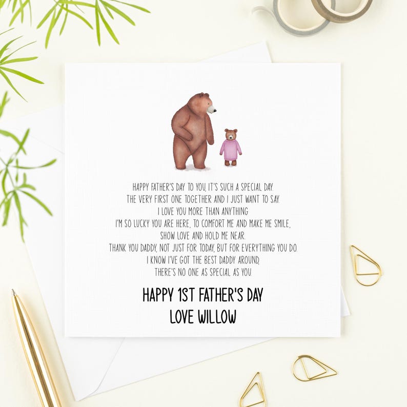 May include: A card with a watercolor illustration of a brown bear and a small pink bear. The card reads "Happy Father's Day to you it's such a special day the very first one together and I just want to say I love you more than anything I'm so lucky you are here, to comfort me and make me smile. Show love and hold me near Thank you daddy, not just for today, but for everything you do I know I've got the best daddy around. There's no one as special as you Happy 1st Father's Day Love Willow"