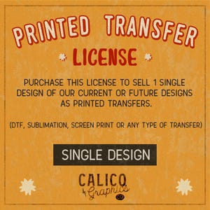 May include: An orange background with the words "PRINTED TRANSFER LICENSE" in a retro font. The text "SINGLE DESIGN" is in a black rectangle. The Calico Graphics logo is at the bottom. The image is a license for printed transfers.