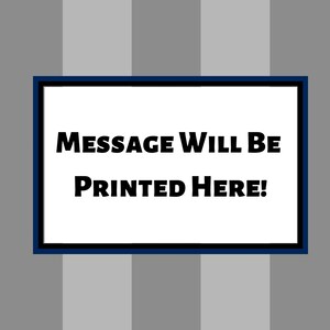 May include: A white rectangular sign with a dark blue border. The sign has black text that reads "MESSAGE WILL BE PRINTED HERE!"