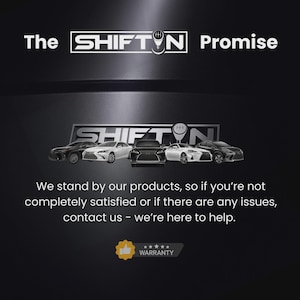 May include: A black graphic featuring the text The SHIFT N Promise, a logo with five cars, and the text We stand by our products, so if you're not completely satisfied or if there are any issues, contact us - we're here to help, plus a yellow warranty icon.