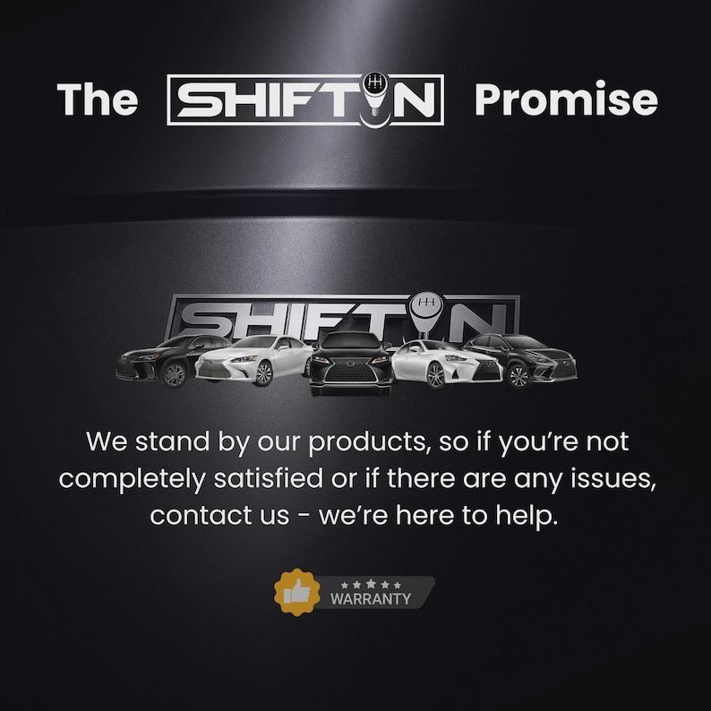 May include: A black graphic featuring the text The SHIFT N Promise, a logo with five cars, and the text We stand by our products, so if you're not completely satisfied or if there are any issues, contact us - we're here to help, plus a yellow warranty icon.
