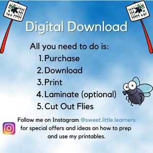 May include: A blue background with a cartoon fly swatter and a cartoon fly. The text "Digital Download" is at the top of the image. The text "All you need to do is:" is below the title. A list of five steps is below the text: 1. Purchase, 2. Download, 3. Print, 4. Laminate (optional), 5. Cut Out Flies. The text "Follow me on Instagram @sweet.little.learners for special offers and ideas on how to prep and use my printables." is at the bottom of the image.