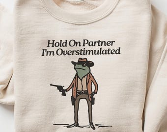 Hold On Partner Im Overstimulated Sweatshirt, Cowboy Frog Sweatshirt, Cowboy Frog Unhinged Shirt, Cute Animal Sweatshirt, Funny Frog Shirt