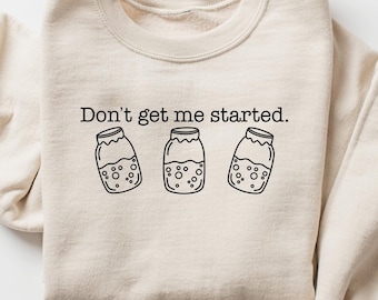 Don't Get Me Started Sourdough Shirt, Sourdough Starter Sweatshirt, Bread Maker Gift, Bread Lover Tee, Women Baking Crewneck,Sourdough Gifts