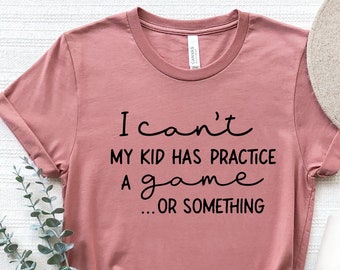 I Can't My Kid Has Practice A Game Or Something Shirt, Funny Parents Shirt, Kids Practice Shirt, Mom Shirt Funny