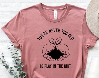 You Are Never Too Old To Play In The Dirt Shirt, Gardening Shirt,Plant Shirt,Gardening Gift, Gardener Gift Idea,Mother's Day Gardening Lover