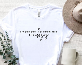 I Workout To Burn Off The Crazy Shirt, Cute Workout Shirt, Fitness Running Shirt,Gym Shirt,Gift For Her