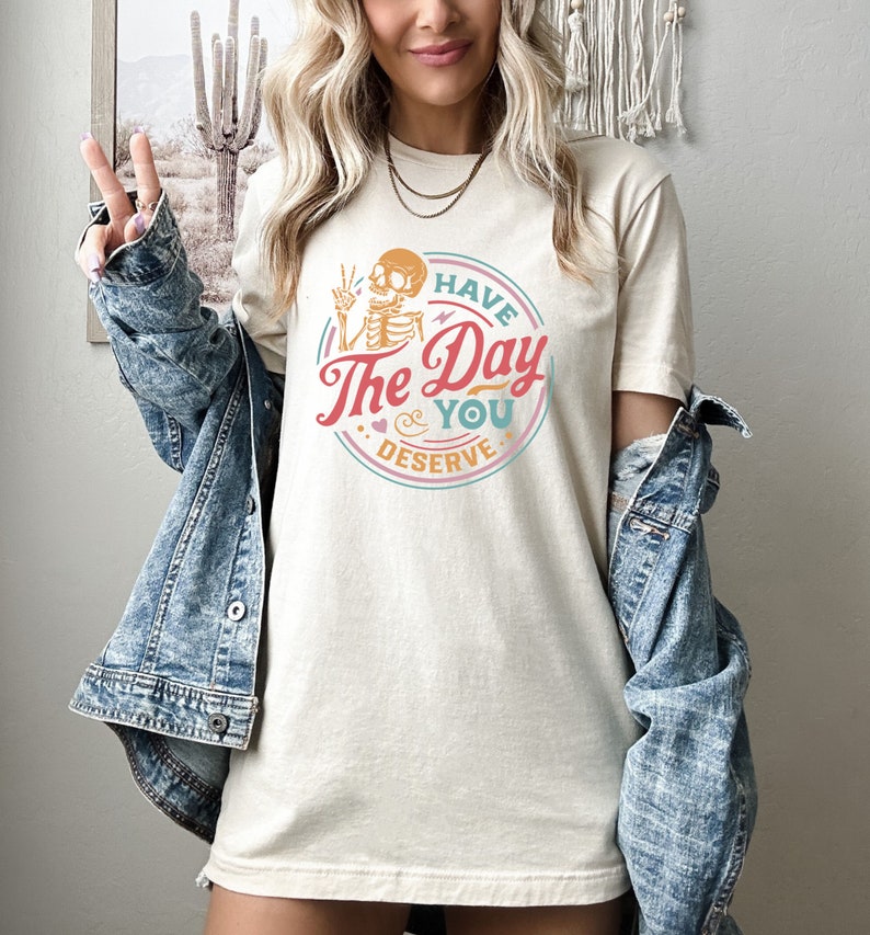 Have The Day You Deserve Shirt, Kindness Gift, Sarcastic Shirts, Motivational Skeleton TShirt, Inspirational Clothes, Positive Graphic Tees image 2