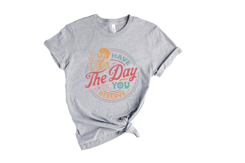 Have The Day You Deserve Shirt, Kindness Gift, Sarcastic Shirts, Motivational Skeleton TShirt, Inspirational Clothes, Positive Graphic Tees image 3