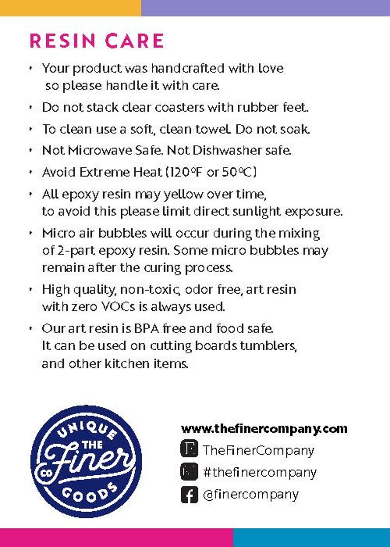 May include: Resin care instructions for handcrafted items.  Avoid extreme heat, direct sunlight, and soaking.  The resin is non-toxic, odor-free, BPA free, and food safe.  It can be used on cutting boards, tumblers, and other kitchen items.  The text includes the company's website and social media handles.