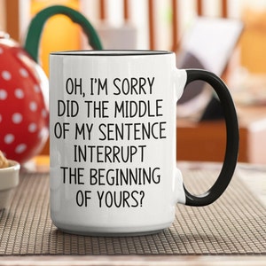 Oh I'm Sorry Did the Middle of My Sentence Interrupt - Funny Coffee Mug ...