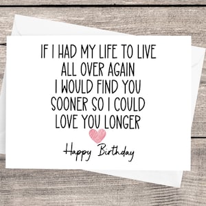 May include: A white card with black text that reads "If I had my life to live all over again I would find you sooner so I could love you longer."  The card also has a pink heart and the words "Happy Birthday".