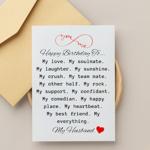 May include: A white rectangular greeting card with black text that reads: Happy Birthday To... My love. My soulmate. My laughter. My sunshine. My crush. My team mate. My other half. My rock. My support. My confidant. My comedian. My happy place. My heartbeat. My best friend. My everything. My Husband, featuring a red infinity symbol above and a red heart below.