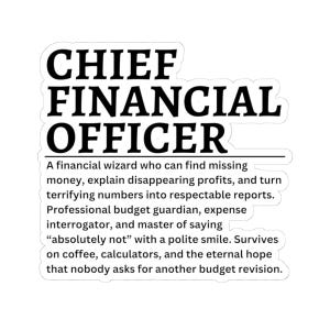 May include: A white die-cut sticker featuring black text that reads: CHIEF FINANCIAL OFFICER. A financial wizard who can find missing money, explain disappearing profits, and turn terrifying numbers into respectable reports. Professional budget guardian.