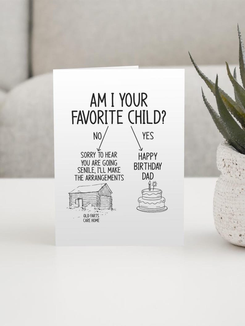 May include: A humorous greeting card with a flow chart asking "Am I your favorite child?" with a birthday cake and the text "Happy Birthday Dad" on the right side and a cabin with the text "Old Farts Care Home" on the left side.