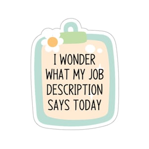 May include: A light blue and white sticker with a flower and a clipboard. The text on the clipboard says "I wonder what my job description says today."
