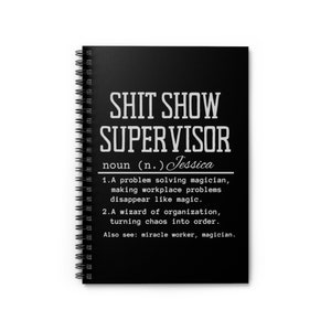 May include: Black and white spiral notebook with the text "SHIT SHOW SUPERVISOR noun (n.) Jessica 1. A problem solving magician, making workplace problems disappear like magic. 2. A wizard of organization, turning chaos into order. Also see: miracle worker, magician."
