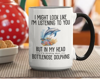 Bottlenose Dolphin Mug | Bottlenose Dolphin Gifts | Dolphin Lover |  I might look like I'm listening to you but I'm thinking about Dolphins