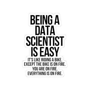 May include: A white sticker with black text that reads "BEING A DATA SCIENTIST IS EASY." The text continues, "IT'S LIKE RIDING A BIKE. EXCEPT THE BIKE IS ON FIRE. YOU ARE ON FIRE. EVERYTHING IS ON FIRE."