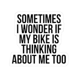 May include: White sticker with black text that reads: "SOMETIMES I WONDER IF MY BIKE IS THINKING ABOUT ME TOO." The sticker has a rounded rectangular shape and is suitable for bicycles and cycling enthusiasts.