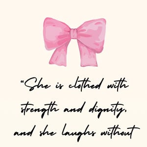 May include: A pink bow with a white background and the text "She is clothed with strength and dignity, and she laughs without fear of the future."  Proverbs 31:25