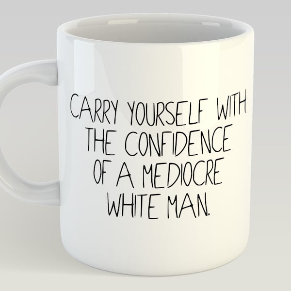 May You Have The Confidence Of A Mediocre White Man Mug Feminist Mug Gift Funny Novelty 11oz