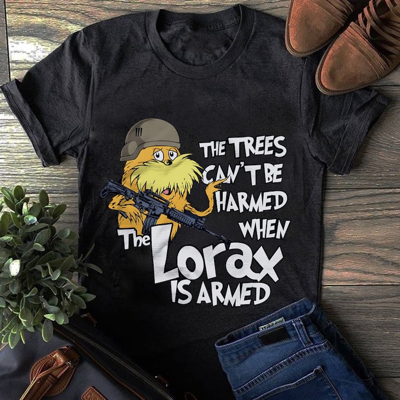 The trees can/'t be harmed when the Lorax is armed shirt
