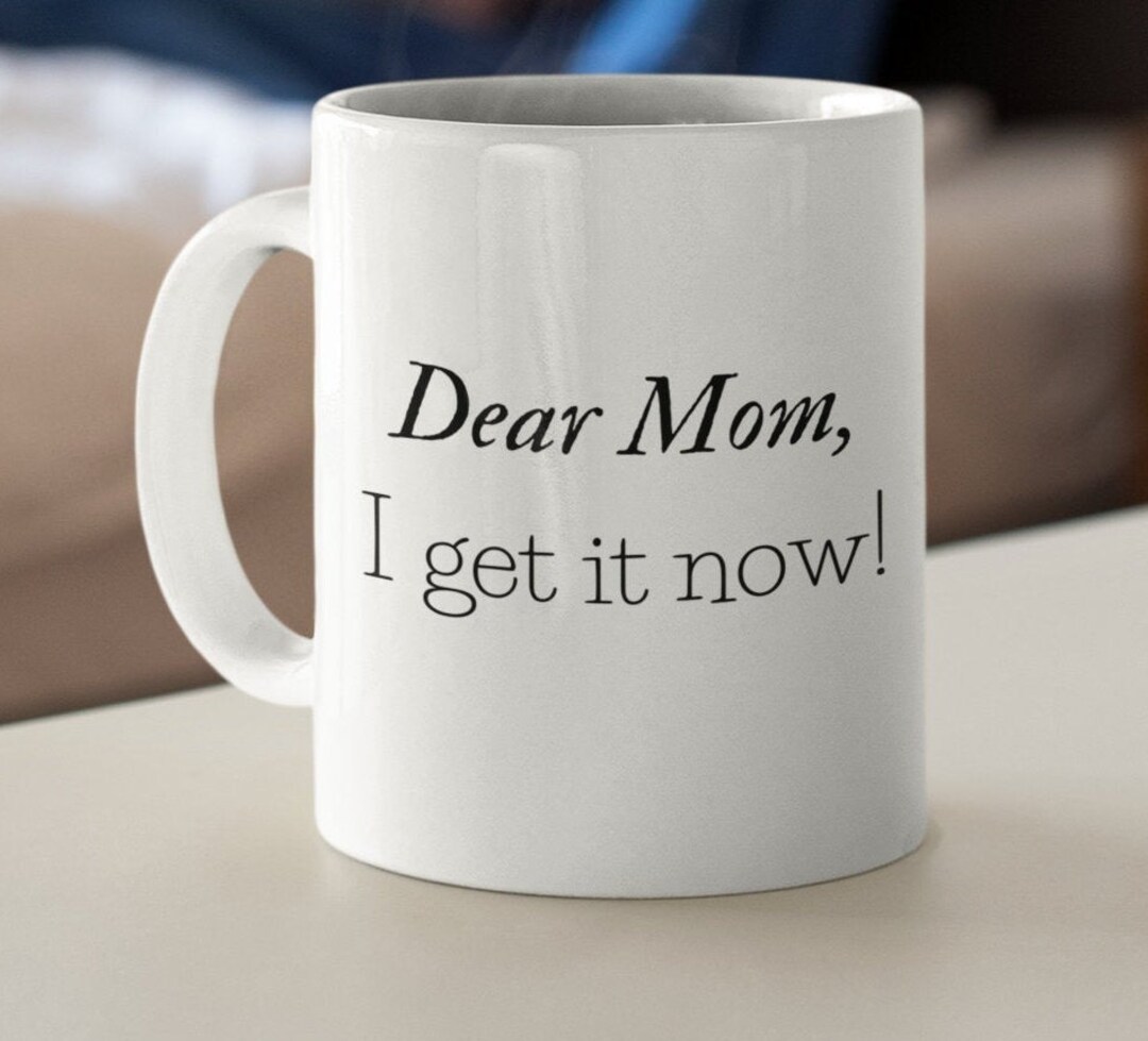 Mothers Day Gift Mug, Dear Mom, I Get It Now. Mama Bear Coffee Mug ...