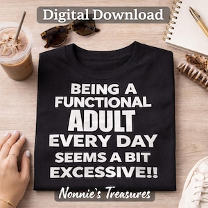 May include: Black t-shirt with the text "BEING A FUNCTIONAL ADULT EVERY DAY SEEMS A BIT EXCESSIVE!!" in white. The words "Digital Download" and "Nonnie's Treasures" are also visible. Sunglasses and a drink are on the surface.