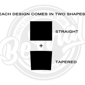 May include: Illustration showing two shapes of a design: a straight shape and a tapered shape. The text "EACH DESIGN COMES IN TWO SHAPES" is at the top of the image. The text "STRAIGHT" is next to the straight shape and the text "TAPERED" is next to the tapered shape.