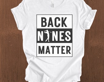 Back Nines Matter Shirt, Funny Golf Shirt, Offensive TShirt, Funny Shirt, Gifts for Dad, Gifts for Him, Golf Jokes, Golf Lover Gifts