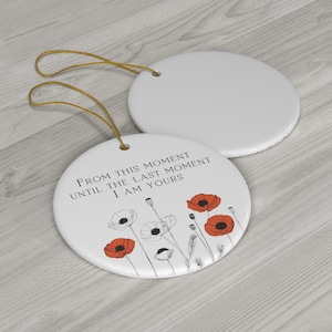 May include: White ceramic ornament with a black and red poppy flower design and the text "From this moment until the last moment I am yours".