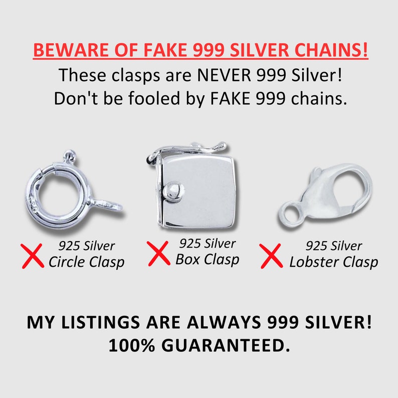 May include: A graphic showing three different types of clasps used on silver chains. The clasps are labeled as 925 silver circle clasp, 925 silver box clasp, and 925 silver lobster clasp. The graphic also includes the text "BEWARE OF FAKE 999 SILVER CHAINS! These clasps are NEVER 999 Silver! Don't be fooled by FAKE 999 chains." and "MY LISTINGS ARE ALWAYS 999 SILVER! 100% GUARANTEED."