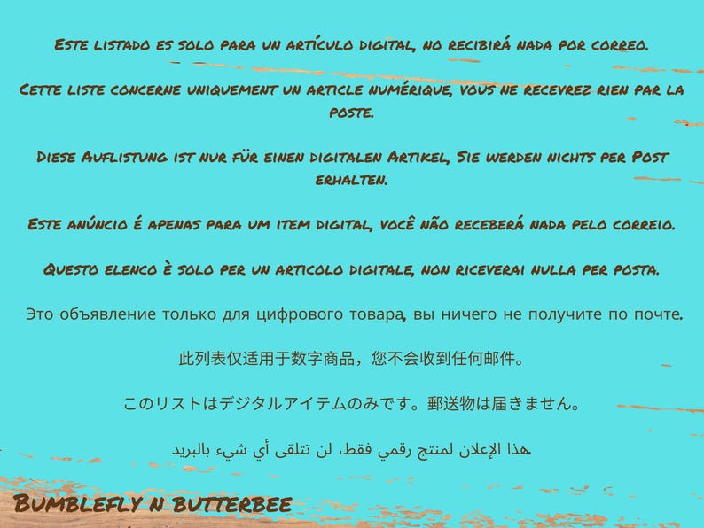 May include: A turquoise blue background with white text in multiple languages stating that this listing is for a digital item only and no physical item will be shipped. The text includes the words "digital", "item", "shipping", "post", "correo", and "posta". The text also includes the company name "Bumblefly N Butterbee".