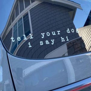 Tell your Dog I say Hi decal, Car Decal, Car Sticker, Window Decal, Window Sticker, Laptop Decal, Laptop Sticker, Phone Decal, Phone Sticker
