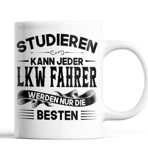Könnte beinhalten: Weiße Keramik-Tasse mit schwarzem Text: "STUDIEREN KANN JEDER LKW FAHRER WERDEN NUR DIE BESTEN". Die Tasse hat einen gebogenen Henkel und ist für heiße oder kalte Getränke geeignet.