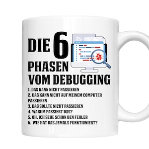 Könnte beinhalten: Weiße Kaffeetasse mit einer schwarz-weißen Illustration eines Computerbildschirms mit Code und einer Lupe über einem Fehler. Der Text "DIE 6 PHASEN VOM DEBUGGING" befindet sich oben auf der Tasse. Unter der Illustration befindet sich eine Liste mit sechs nummerierten Schritten: "1. DAS KANN NICHT PASSIEREN", "2. DAS KANN NICHT AUF MEINEM COMPUTER PASSIEREN", "3. DAS SOLLTE NICHT PASSIEREN", "4. WARUM PASSIERT DAS?", "5. OH, ICH SEHE SCHON DEN FEHLER", "6. WIE HAT DAS JEMALS FUNKTIONIERT?"