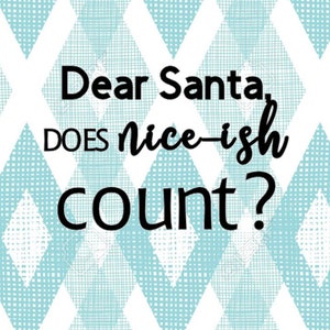 May include: A white background with a blue and white geometric pattern. The text "Dear Santa, DOES nice-ish count?" is written in black.