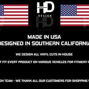 May include: Black and white logo with the text "HD DESIGN" repeated twice. The logo is flanked by two American flags. The text "MADE IN USA" and "DESIGNED IN SOUTHERN CALIFORNIA" are below the logo. The text "WE DESIGN ALL VINYL CUTS IN-HOUSE" and "WE TEST FIT EVERY PRODUCT ON VARIOUS VEHICLES FOR FITMENT QUALITY" are below the text. The text "HD DESIGN TEAM - WE THANK ALL OUR CUSTOMERS FOR SHOPPING WITH US" is at the bottom of the image.