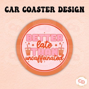 May include: Orange and pink round car coaster with the text "Better late than uncaffeinated" in a pink and red font. Two cartoon coffee cups with straws are on either side of the text.