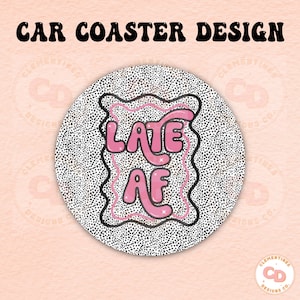 Late AF Car Coaster PNG Design,Sublimation Design,Car coaster sublimation,Coaster designs,Trendy png,Sublimation png,Funny coaster png