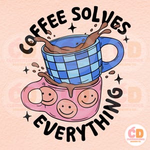 May include: A whimsical illustration features two stacked coffee mugs. The top mug is blue with a checkered pattern, overflowing with coffee. The bottom mug is pink with three smiley faces. The text "COFFEE SOLVES EVERYTHING" surrounds the mugs.