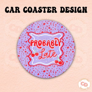 Probably Late Car Coaster PNG Design,Sublimation Design,Car coaster sublimation,Coaster designs,Trendy png,Sublimation png,y2k png