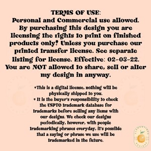 May include: A pink background with black text outlining the terms of use for a digital design. The text states that personal and commercial use is allowed. The text also states that the buyer is responsible for checking the USPTO trademark database before selling any items with the design.