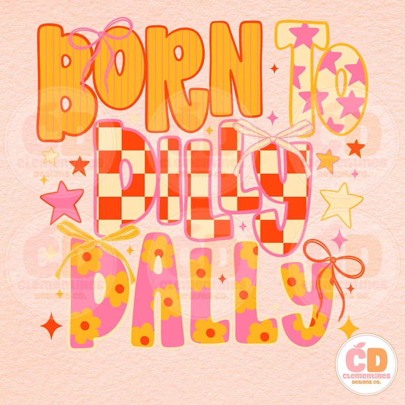 May include: A retro-style graphic with the words "BORN TO DILLY DALLY" in orange, pink, and yellow. The letters have various patterns, including stripes, checkerboard, and floral designs. Pink stars and bows decorate the design, with a peach background.