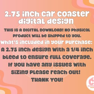 May include: A digital design for a car coaster, with text that reads "2.75 inch car coaster digital design." The design includes a 2.75-inch design with a 1/4-inch bleed. The background is peach and orange.