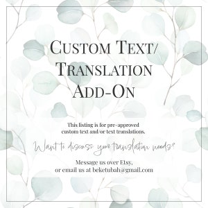 May include: A white background with a watercolor design of eucalyptus leaves. The text "CUSTOM TEXT/TRANSLATION ADD-ON" is in black text. The text "This listing is for pre-approved custom text and/or text translations." is in black text. The text "Want to discuss your translation needs?" is in black text. The text "Message us over Etsy, or email us at beketubah@gmail.com" is in black text.