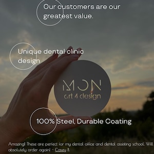 Op de afbeelding: Een rond stalen bord met het logo MON art 4 design. De tekstoverlays bevatten: Our customers are our greatest value. Unique dental clinic design. 100% Steel, Durable Coating. Amazing! These are perfect for my dental office and dental assisting school. Will absolutely order again! - Casey B.