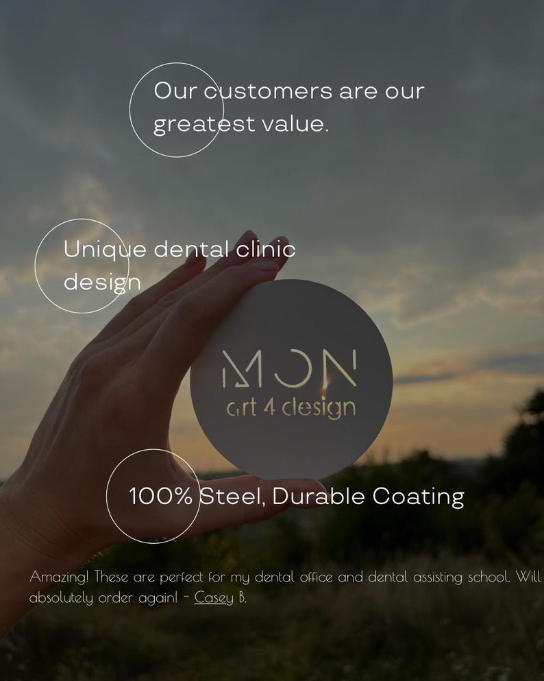 Op de afbeelding: Een rond stalen bord met het logo MON art 4 design. De tekstoverlays bevatten: Our customers are our greatest value. Unique dental clinic design. 100% Steel, Durable Coating. Amazing! These are perfect for my dental office and dental assisting school. Will absolutely order again! - Casey B.