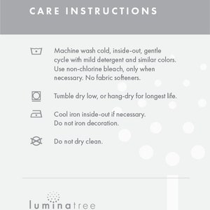 May include: Care instructions for a garment. Machine wash cold, inside-out, gentle cycle with mild detergent and similar colors. Use non-chlorine bleach only when necessary. No fabric softeners. Tumble dry low, or hang-dry for longest life. Cool iron inside-out if necessary. Do not iron decoration. Do not dry clean.